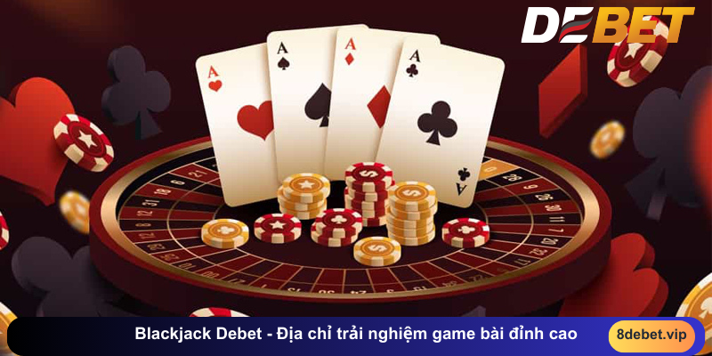 Blackjack Debet - Địa chỉ trải nghiệm game bài đỉnh cao