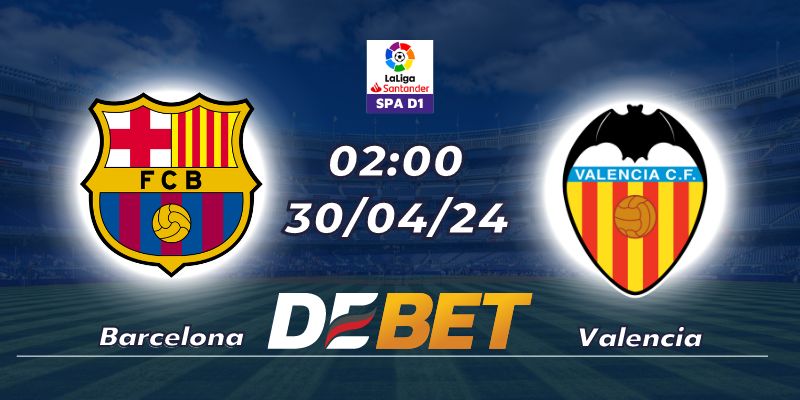 Nhận định Barcelona vs Valencia 30/04/24 - 02:00